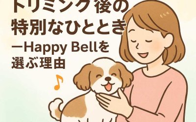 A様が語る！トリミング後の特別なひととき—Happy Bellを選ぶ理由